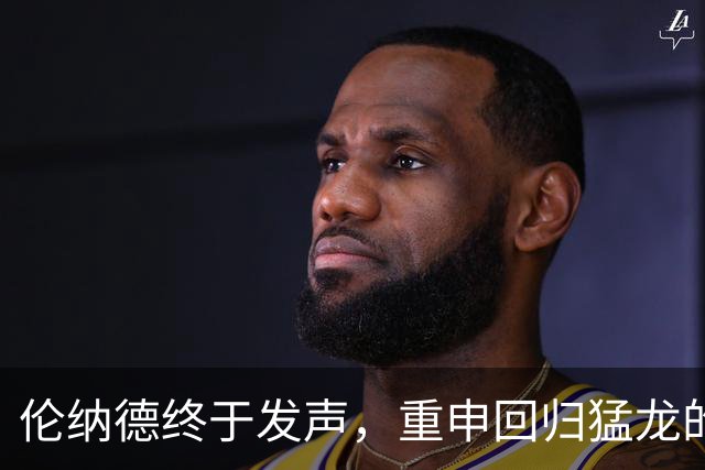 伦纳德终于发声，重申回归猛龙的决心